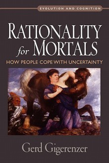 Rationality for Mortals: How People Cope with Uncertainty (Evolution and Cognition) - Gerd Gigerenzer