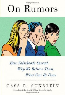 On Rumors: How Falsehoods Spread, Why We Believe Them, What Can Be Done - Cass R. Sunstein