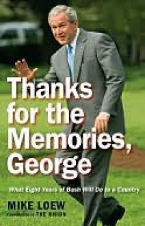 Thanks for the Memories, George: What Eight Years of Bush Will Do to a Country - Mike Loew