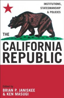 The California Republic: Institutions, Statesmanship, and Policies - Brian P. Janiskee, Ken Masugi, Herman Belz, Ward Connerly, Jon Coupal, Edward J. Erler, Steven B. Frates, Victor Davis Hanson, Steven F. Hayward, Harold Johnson, Brian T. Kennedy, Gordon Lloyd, John Marini, Daniel C. Palm, Larry Peterman, John J. Pitney Jr, Richard H. Re