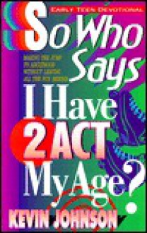 So Who Says I Have To Act My Age (Early Teen Devotionals) - Kevin Johnson