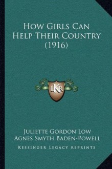 How Girls Can Help Their Country (1916) - Juliette Gordon Low, Agnes Smyth Baden-Powell, Robert Stephenson Smyth Baden-Powell