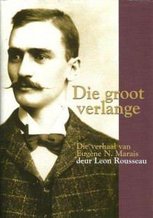 Die groot verlange: Die verhaal van Eugène N. Marais - Leon Rousseau