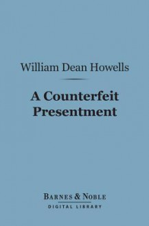 A Counterfeit Presentment (Barnes & Noble Digital Library) - William Dean Howells