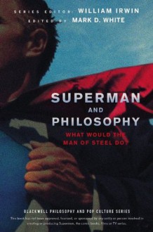 Superman and Philosophy: What Would the Man of Steel Do (The Blackwell Philosophy and Pop Culture Series) - Mark D. White