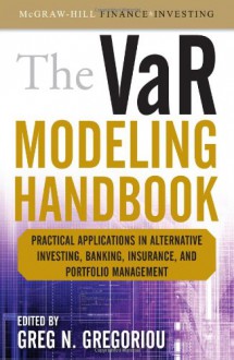 The Var Modeling Handbook: Practical Applications in Alternative Investing, Banking, Insurance, and Portfolio Management - Greg N. Gregoriou