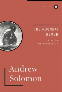 The Noonday Demon: An Atlas Of Depression - Andrew Solomon