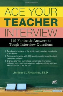 Ace Your Teacher Interview: 149 Fantastic Answers to Tough Interview Questions - Anthony D. Fredericks