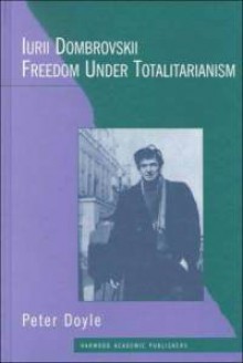 Iurii Dombrovskii: Freedom Under Totalitarianism - Peter Doyle