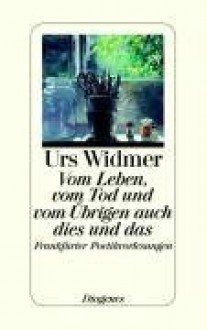 Vom Leben, vom Tod und vom Übrigen auch dies und das: Frankfurter Poetikvorlesungen - Urs Widmer