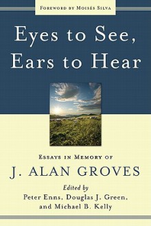 Eyes to See, Ears to Hear: Essays in Memory of J. Alan Groves - Peter Enns