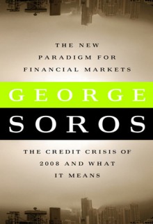 The New Paradigm for Financial Markets: The Credit Crash of 2008 and What It Means - George Soros