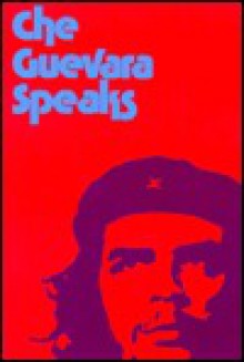 Che Guevara Speaks: Selected Speeches and Writings - Ernesto Guevara