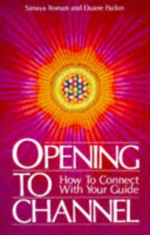 Opening to Channel: How to Connect with Your Guide (Sanaya Roman) - Sanaya Roman, Duane Packer