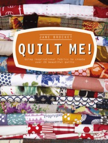 Quilt Me!: Using Inspirational Fabrics to Create Over 20 Beautiful Quilts - Jane Brocket