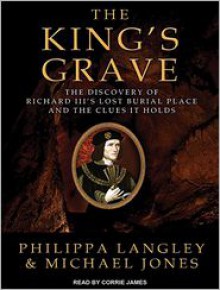 The King's Grave: The Discovery of Richard III's Lost Burial Place and the Clues It Holds - Philippa Langley, Michael Jones, Corrie James