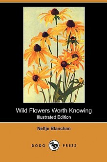 Wild Flowers Worth Knowing - Neltje Blanchan, Asa Don Dickinson