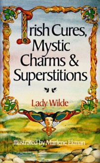 Irish Cures, Mystic Charms & Superstitions - Lady Wilde, Jane Wilde, Marlene Ekman