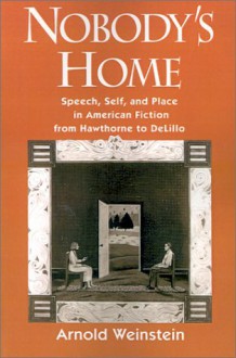 Nobody's Home: Speech, Self, And Place In American Fiction From Hawthorne To De Lillo - Arnold Weinstein