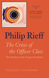 Sacred Order/Social Order, Vol 2: The Crisis of the Officer Class: The Decline of the Tragic Sensibility - Philip Rieff