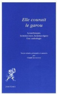 Elle Courait Le Garou: Lycanthropes, Hommes Ours, Hommes Tigres: Une Anthologie - Claude Lecouteux