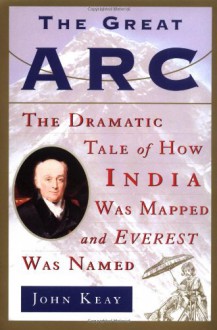 The Great Arc: The Dramatic Tale of How India Was Mapped and Everest Was Named - John Keay