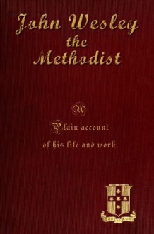 John Wesley the Methodist [Illustrated]: A Plain Account of his life and work. - John Fletcher Hurst