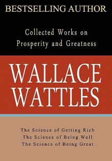 Wallace Wattles: Collected Works on Wealth and Prosperity - Wallace D. Wattles