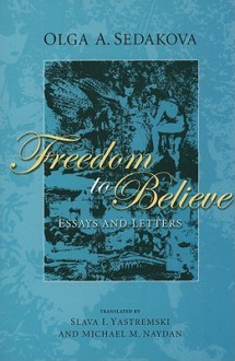 Freedom to Believe: Philosophical and Cultural Essays - Olga A. Sedakova, Slava I. Yastremski, Michael M. Naydan