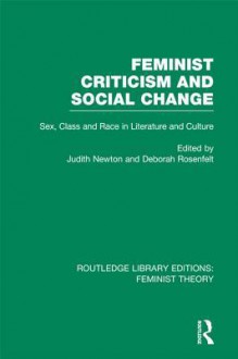 Feminist Criticism and Social Change (Rle Feminist Theory): Sex, Class and Race in Literature and Culture - Deborah Rosenfelt, Judith Newton