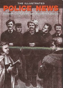 The Illustrated Police News: Victorian Court Cases And Sensational Stories - Steve Jones