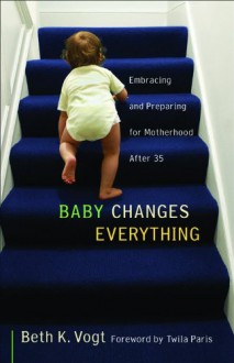 Baby Changes Everything: Embracing and Preparing for Motherhood After 35 - Beth K. Vogt, Twila Paris