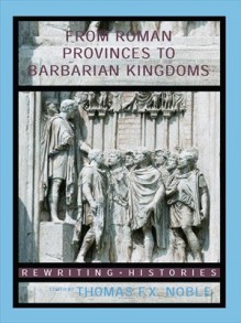 From Roman Provinces to Medieval Kingdoms (Rewriting Histories) - Thomas F.X. Noble