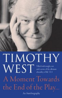 A Moment Towards the End of the Play...: An Autobiography - Timothy West