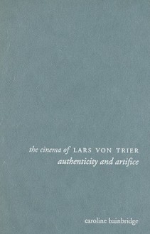 The Cinema of Lars Von Trier: Authenticity and Artifice - Caroline Bainbridge