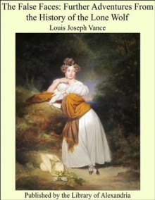 The False Faces: Further Adventures From the History of the Lone Wolf - Louis Joseph Vance