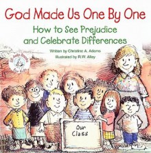 God Made Us One by One: How to See Prejudice and Celebrate Differences - Christine A. Adams, R.W. Alley