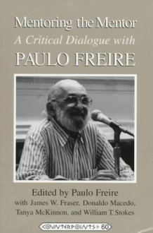 Mentoring the Mentor: A Critical Dialogue with Paulo Freire (Counterpoints: Studies in the Postmodern Theory of Education, Vol 60) - Paulo Freire, William T. Stokes, James Fraser, Donaldo Macedo