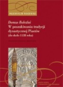 Domus Bolezlai. W poszukiwaniu tradycji dynastycznej Piastów (do ok. 1138 roku) - Przemysław Wiszewski