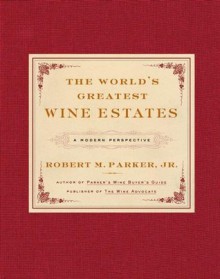 The World's Greatest Wine Estates: A Modern Perspective - Robert M. Parker Jr.