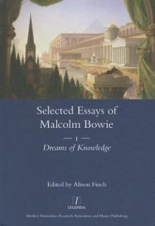 The Selected Essays of Malcolm Bowie I: Dreams of Knowledge - Malcolm Bowie