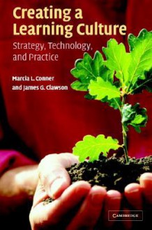 Creating a Learning Culture: Strategy, Technology, and Practice - Marcia Conner, James G. Clawson