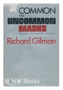 Common and Uncommon Masks: Writings on Theatre 1961-1970 - Richard Gilman