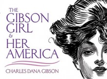 The Gibson Girl and Her America: The Best Drawings of Charles Dana Gibson - Charles Dana Gibson