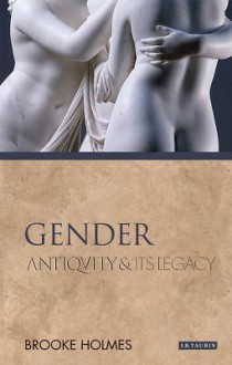 Gender: Antiquity and Its Legacy (Ancients & Moderns) - Brooke Holmes