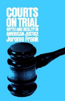 Courts on Trial: Myth and Reality in American Justice - Jerome Frank