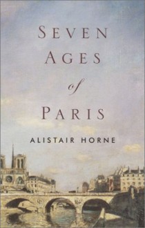 Seven Ages of Paris - Alistair Horne