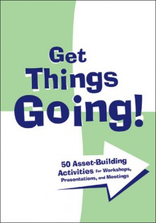 Get Things Going!: 50 Asset-Building Activities for Workshops, Presentations, and Meetings - Jennifer Griffin-Wiesner, Kalisha Davis