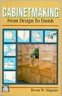 Cabinetmaking: From Design to Finish - Byron W. Maguire