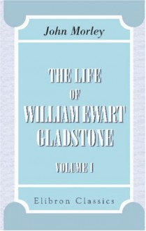 The Life of William Ewart Gladstone: Vol. 1 - John Morley